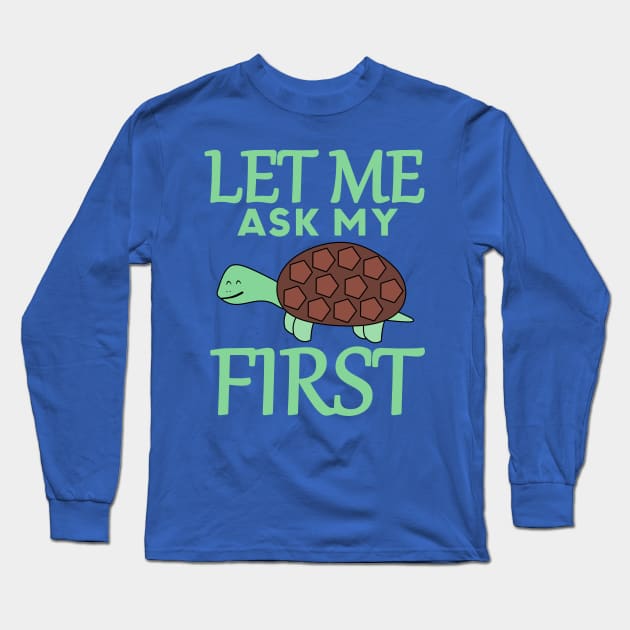 Let Me Ask My Turtle First Long Sleeve T-Shirt by Mad&Happy